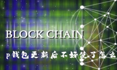 /t p钱包更新后不好使了怎么办