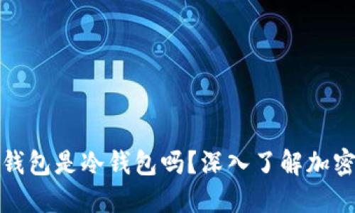 火币网的云钱包是冷钱包吗？深入了解加密货币安全性